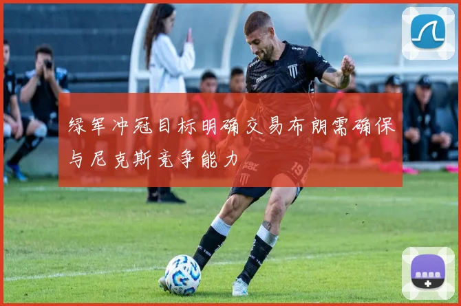 绿军冲冠目标明确交易布朗需确保与尼克斯竞争能力