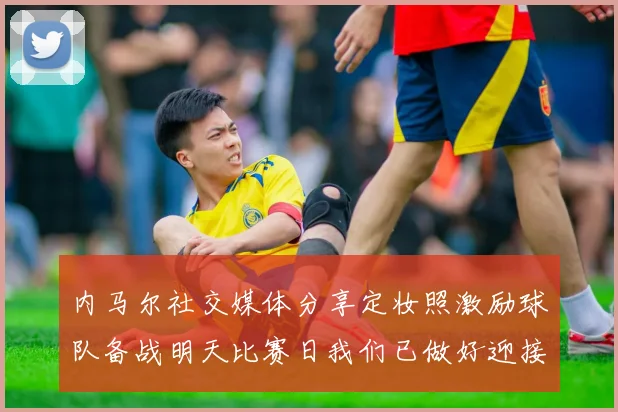 内马尔社交媒体分享定妆照激励球队备战明天比赛日我们已做好迎接挑战的准备